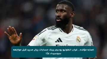 إصابة مؤكدة.. غياب أنطونيو روديجر يربك حسابات ريال مدريد قبل مواجهة سوسيداد غدًا